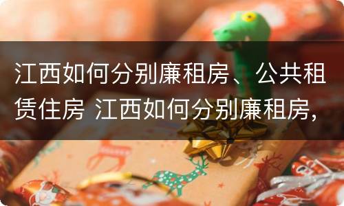 江西如何分别廉租房、公共租赁住房 江西如何分别廉租房,公共租赁住房和住宅