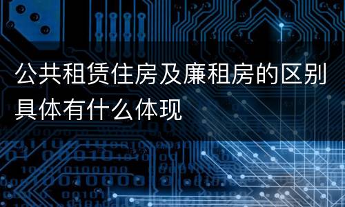 公共租赁住房及廉租房的区别具体有什么体现