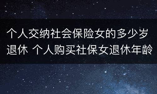 个人交纳社会保险女的多少岁退休 个人购买社保女退休年龄