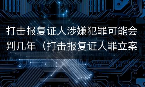 打击报复证人涉嫌犯罪可能会判几年（打击报复证人罪立案标准）