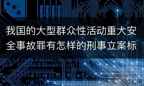 我国的大型群众性活动重大安全事故罪有怎样的刑事立案标准