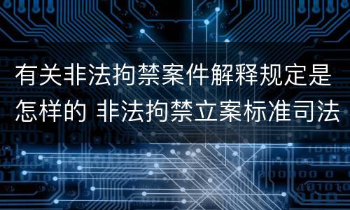 有关非法拘禁案件解释规定是怎样的 非法拘禁立案标准司法解释