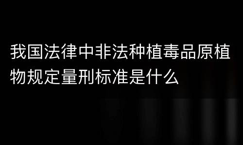 我国法律中非法种植毒品原植物规定量刑标准是什么