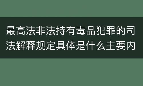 最高法非法持有毒品犯罪的司法解释规定具体是什么主要内容