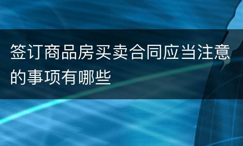 签订商品房买卖合同应当注意的事项有哪些