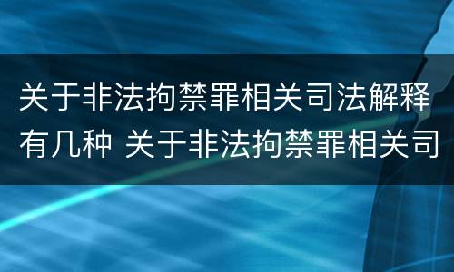 关于非法拘禁罪相关司法解释有几种 关于非法拘禁罪相关司法解释有几种类型