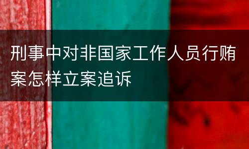 刑事中对非国家工作人员行贿案怎样立案追诉