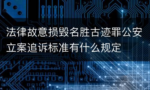 法律故意损毁名胜古迹罪公安立案追诉标准有什么规定