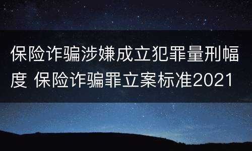 保险诈骗涉嫌成立犯罪量刑幅度 保险诈骗罪立案标准2021