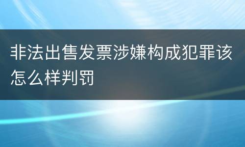 非法出售发票涉嫌构成犯罪该怎么样判罚