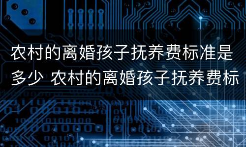 农村的离婚孩子抚养费标准是多少 农村的离婚孩子抚养费标准是多少呢