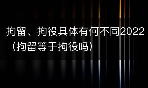 拘留、拘役具体有何不同2022（拘留等于拘役吗）