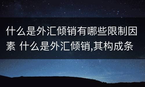 什么是外汇倾销有哪些限制因素 什么是外汇倾销,其构成条件有哪些