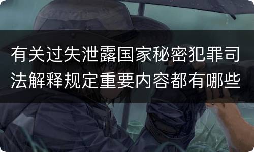 有关过失泄露国家秘密犯罪司法解释规定重要内容都有哪些