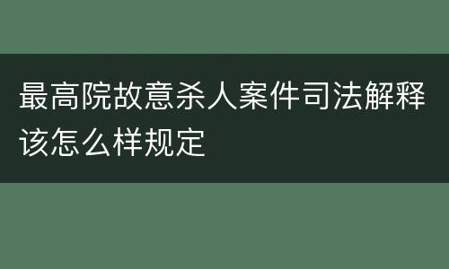 最高院故意杀人案件司法解释该怎么样规定