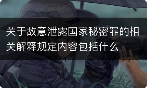 关于故意泄露国家秘密罪的相关解释规定内容包括什么