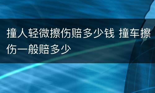 撞人轻微擦伤赔多少钱 撞车擦伤一般赔多少