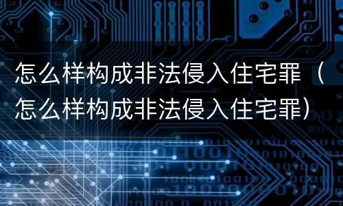 怎么样构成非法侵入住宅罪（怎么样构成非法侵入住宅罪）