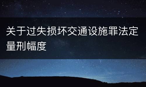 关于过失损坏交通设施罪法定量刑幅度