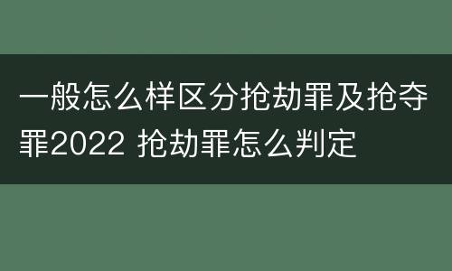 一般怎么样区分抢劫罪及抢夺罪2022 抢劫罪怎么判定