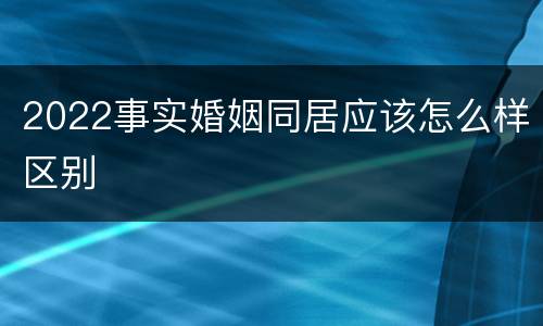 2022事实婚姻同居应该怎么样区别