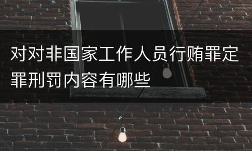 对对非国家工作人员行贿罪定罪刑罚内容有哪些