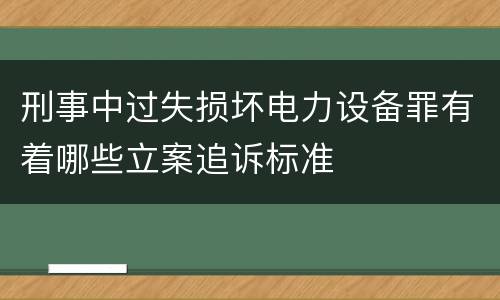 刑事中过失损坏电力设备罪有着哪些立案追诉标准