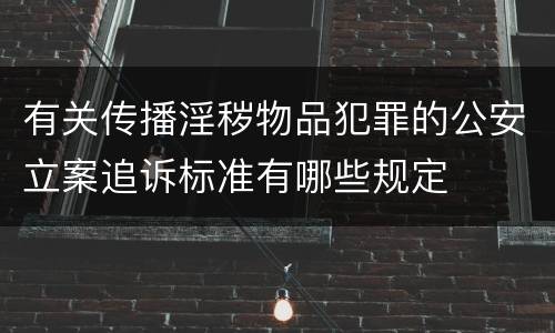 有关传播淫秽物品犯罪的公安立案追诉标准有哪些规定