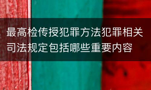 最高检传授犯罪方法犯罪相关司法规定包括哪些重要内容