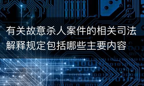 有关故意杀人案件的相关司法解释规定包括哪些主要内容