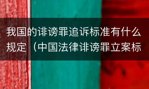 我国的诽谤罪追诉标准有什么规定（中国法律诽谤罪立案标准）