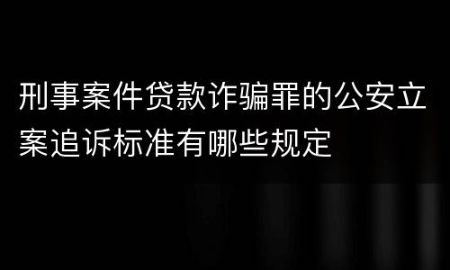 刑事案件贷款诈骗罪的公安立案追诉标准有哪些规定