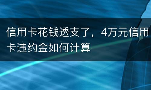 信用卡花钱透支了，4万元信用卡违约金如何计算