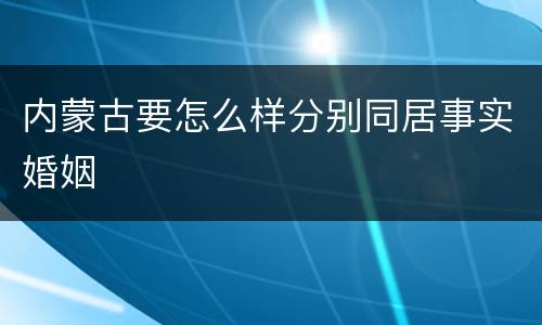 内蒙古要怎么样分别同居事实婚姻