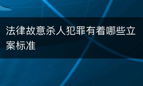 法律故意杀人犯罪有着哪些立案标准