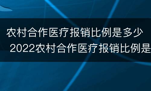 农村合作医疗报销比例是多少 2022农村合作医疗报销比例是多少