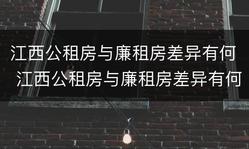 江西公租房与廉租房差异有何 江西公租房与廉租房差异有何影响