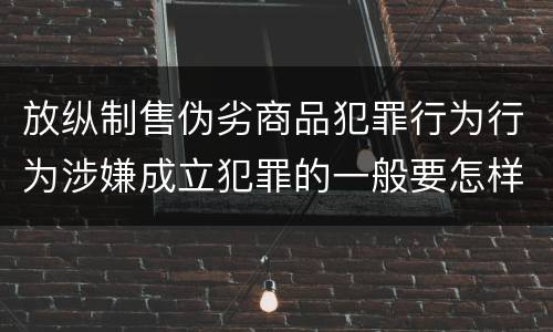 放纵制售伪劣商品犯罪行为行为涉嫌成立犯罪的一般要怎样判罚