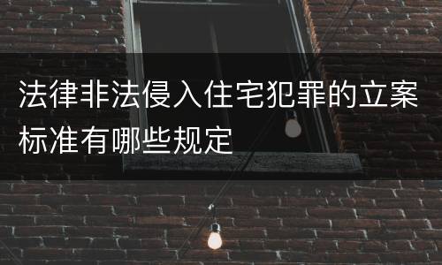 法律非法侵入住宅犯罪的立案标准有哪些规定