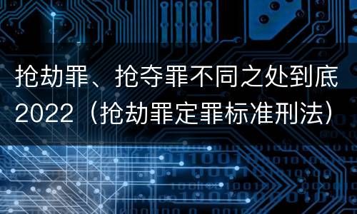 抢劫罪、抢夺罪不同之处到底2022（抢劫罪定罪标准刑法）