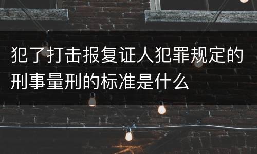 犯了打击报复证人犯罪规定的刑事量刑的标准是什么