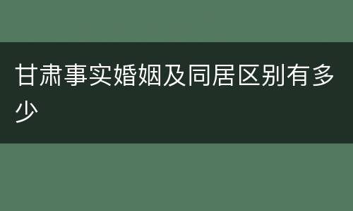 甘肃事实婚姻及同居区别有多少