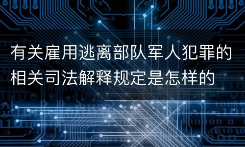 有关雇用逃离部队军人犯罪的相关司法解释规定是怎样的