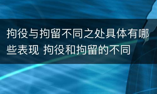 拘役与拘留不同之处具体有哪些表现 拘役和拘留的不同