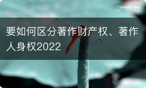 要如何区分著作财产权、著作人身权2022