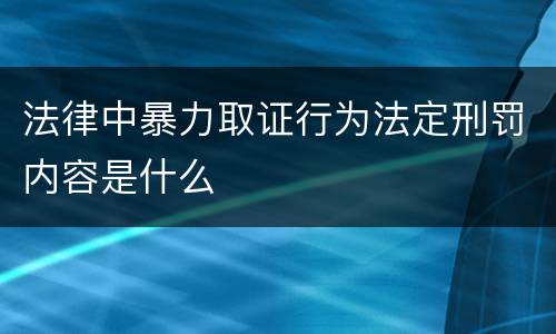 法律中暴力取证行为法定刑罚内容是什么