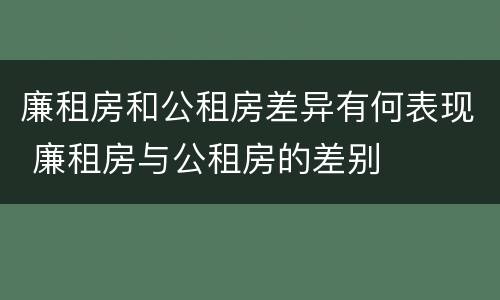 廉租房和公租房差异有何表现 廉租房与公租房的差别