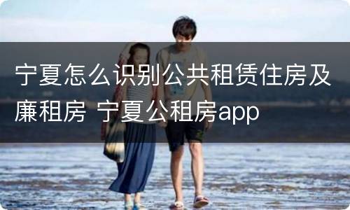 宁夏怎么识别公共租赁住房及廉租房 宁夏公租房app