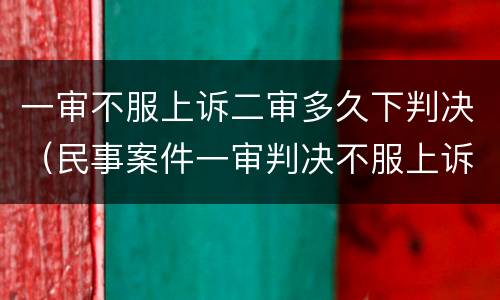 一审不服上诉二审多久下判决（民事案件一审判决不服上诉到二审多久开庭）