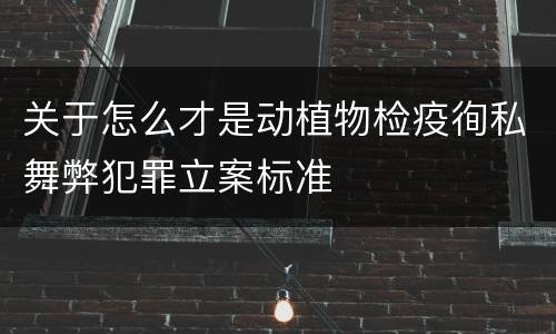 关于怎么才是动植物检疫徇私舞弊犯罪立案标准